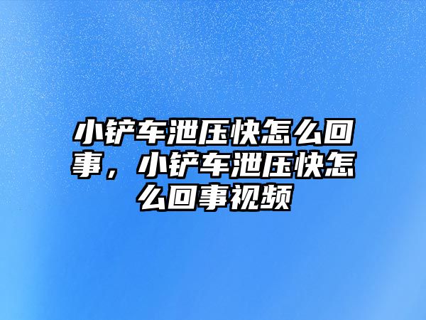 小鏟車泄壓快怎么回事，小鏟車泄壓快怎么回事視頻