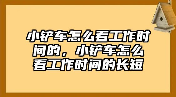 小鏟車怎么看工作時間的，小鏟車怎么看工作時間的長短