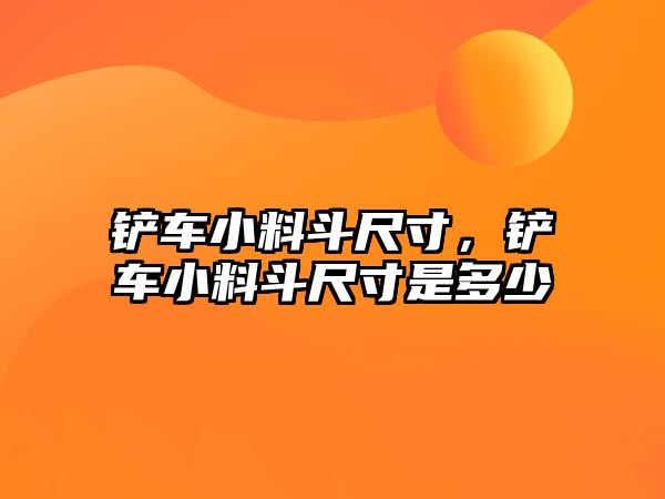 鏟車小料斗尺寸，鏟車小料斗尺寸是多少