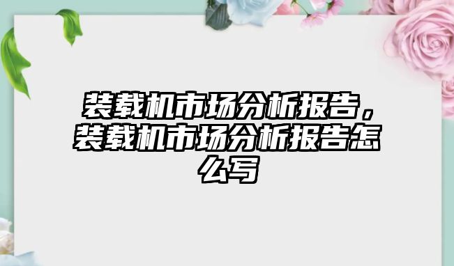 裝載機市場分析報告，裝載機市場分析報告怎么寫