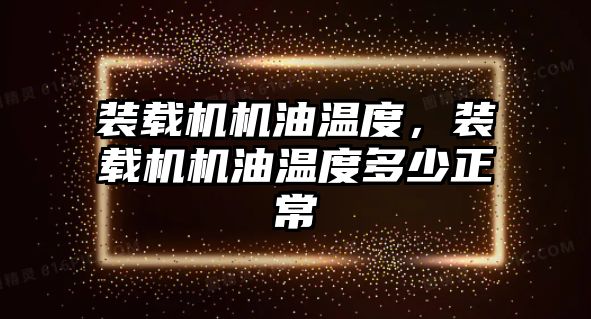 裝載機機油溫度，裝載機機油溫度多少正常