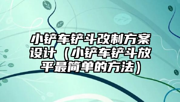 小鏟車鏟斗改制方案設(shè)計(jì)（小鏟車鏟斗放平最簡(jiǎn)單的方法）