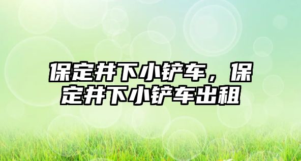 保定井下小鏟車，保定井下小鏟車出租