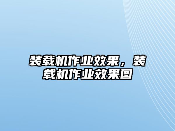 裝載機作業效果，裝載機作業效果圖