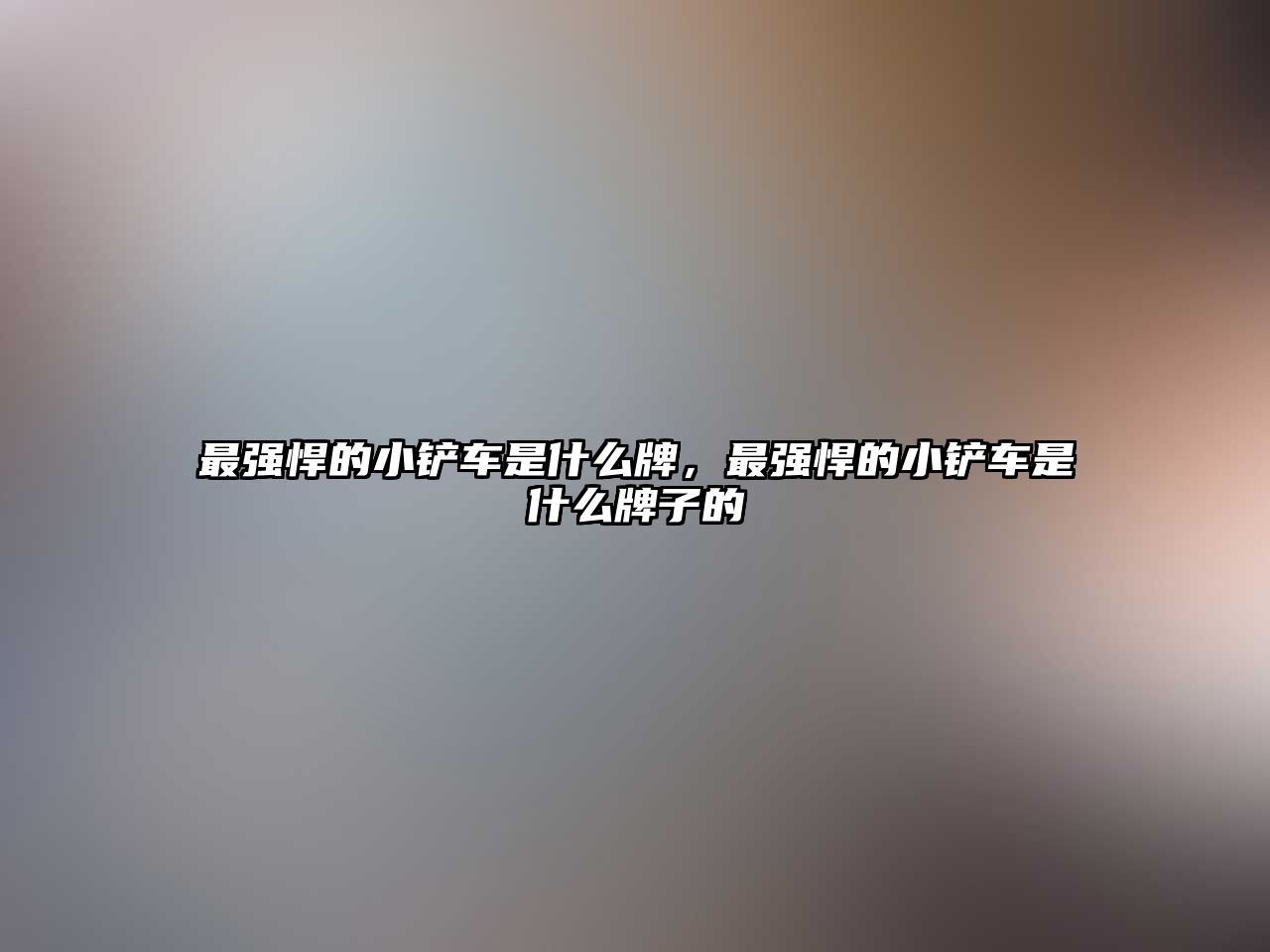 最強悍的小鏟車是什么牌，最強悍的小鏟車是什么牌子的