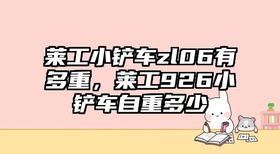 萊工小鏟車zl06有多重，萊工926小鏟車自重多少