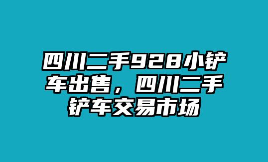 四川二手928小鏟車出售，四川二手鏟車交易市場