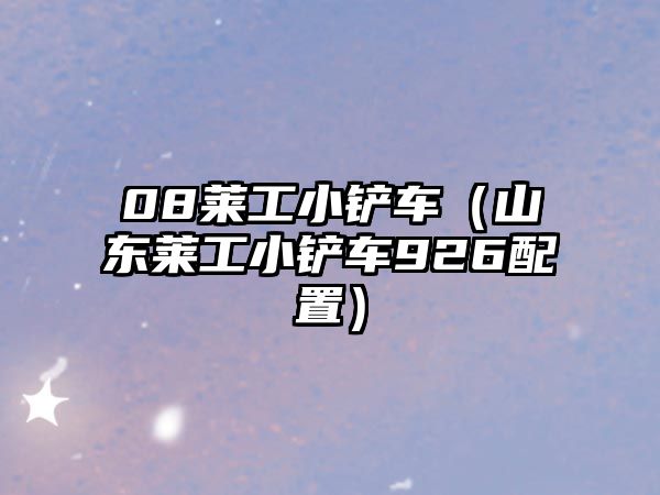 08萊工小鏟車（山東萊工小鏟車926配置）