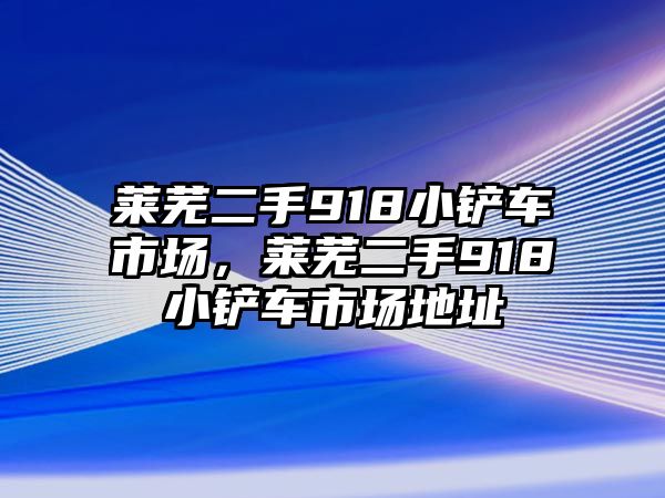 萊蕪二手918小鏟車市場，萊蕪二手918小鏟車市場地址