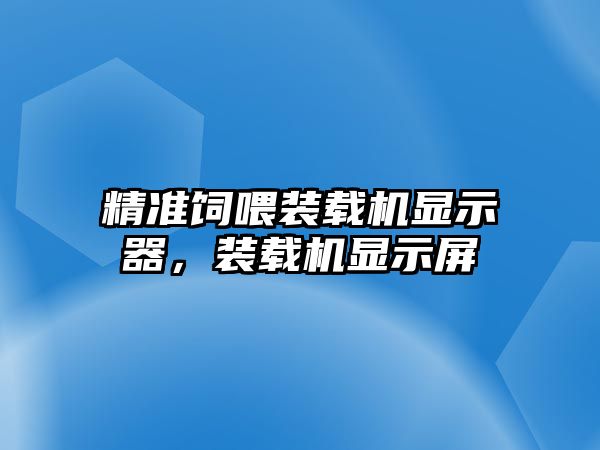 精準飼喂裝載機顯示器，裝載機顯示屏