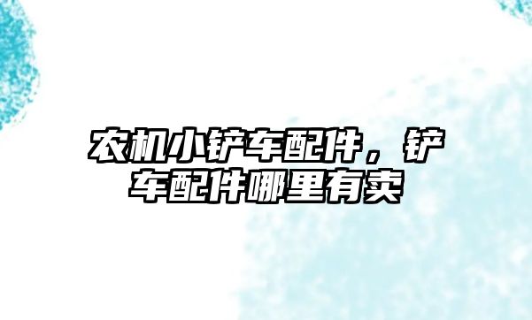 農(nóng)機小鏟車配件，鏟車配件哪里有賣