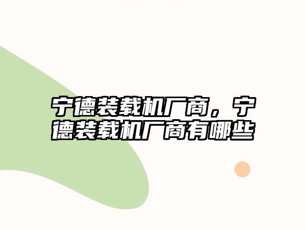 寧德裝載機廠商，寧德裝載機廠商有哪些