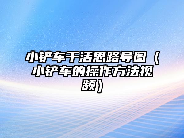 小鏟車干活思路導圖（小鏟車的操作方法視頻）