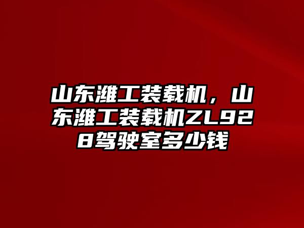 山東濰工裝載機，山東濰工裝載機ZL928駕駛室多少錢