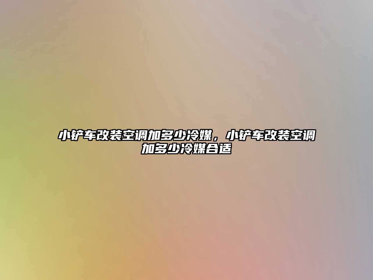 小鏟車改裝空調加多少冷媒，小鏟車改裝空調加多少冷媒合適