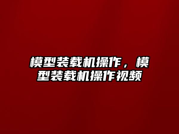 模型裝載機操作，模型裝載機操作視頻