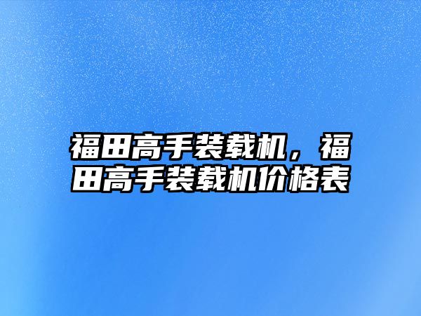 福田高手裝載機，福田高手裝載機價格表