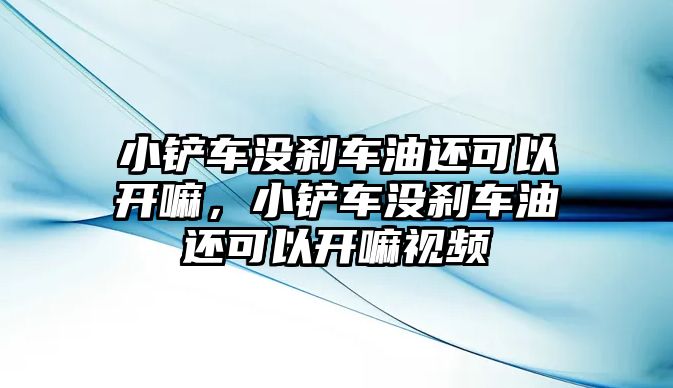 小鏟車沒剎車油還可以開嘛，小鏟車沒剎車油還可以開嘛視頻