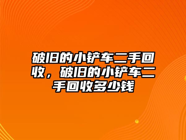 破舊的小鏟車二手回收，破舊的小鏟車二手回收多少錢