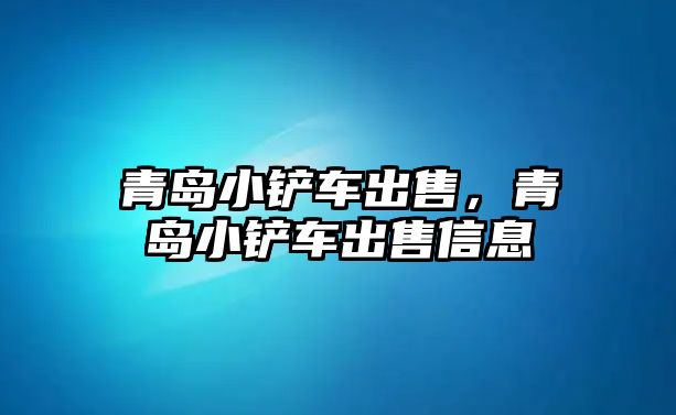 青島小鏟車出售，青島小鏟車出售信息