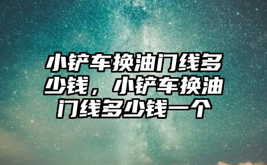 小鏟車換油門線多少錢，小鏟車換油門線多少錢一個