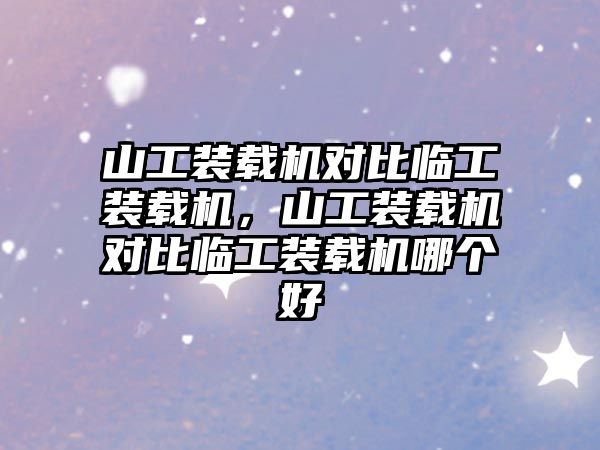 山工裝載機對比臨工裝載機，山工裝載機對比臨工裝載機哪個好