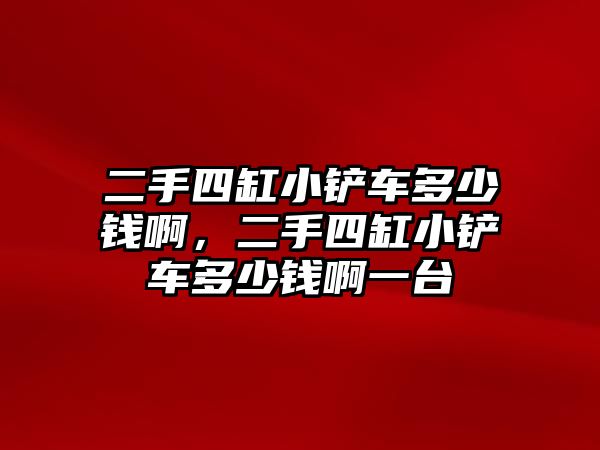 二手四缸小鏟車多少錢啊，二手四缸小鏟車多少錢啊一臺