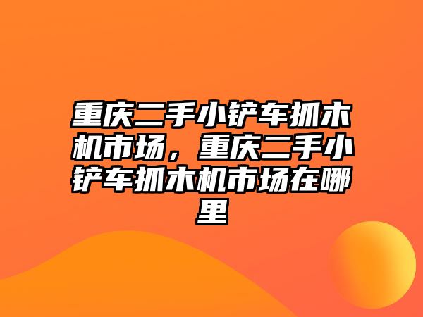 重慶二手小鏟車抓木機市場，重慶二手小鏟車抓木機市場在哪里