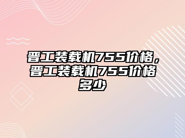 晉工裝載機755價格，晉工裝載機755價格多少