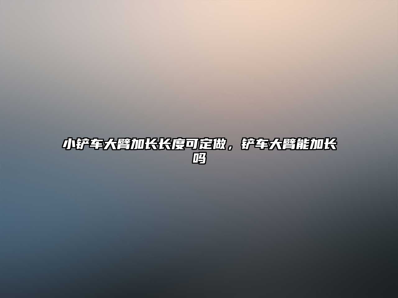 小鏟車大臂加長長度可定做，鏟車大臂能加長嗎