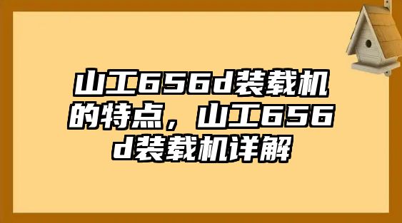 山工656d裝載機的特點，山工656d裝載機詳解