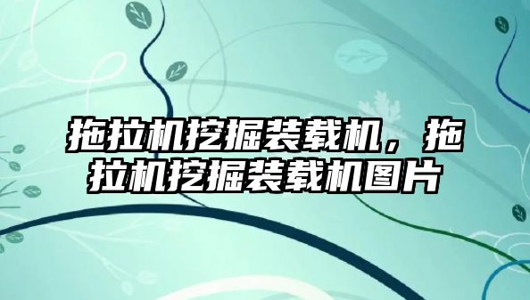 拖拉機挖掘裝載機，拖拉機挖掘裝載機圖片