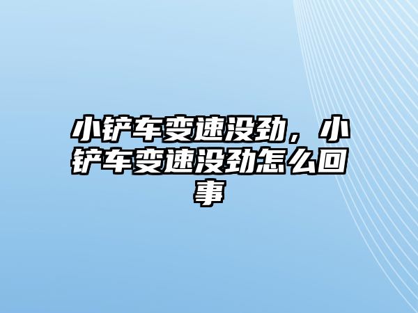 小鏟車變速沒勁，小鏟車變速沒勁怎么回事