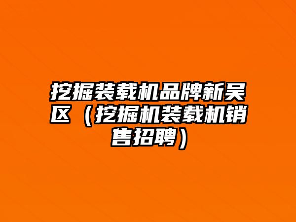 挖掘裝載機品牌新吳區（挖掘機裝載機銷售招聘）