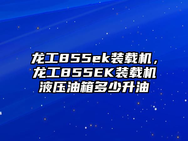 龍工855ek裝載機(jī)，龍工855EK裝載機(jī)液壓油箱多少升油