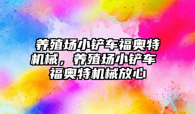 養殖場小鏟車福奧特機械，養殖場小鏟車 福奧特機械放心