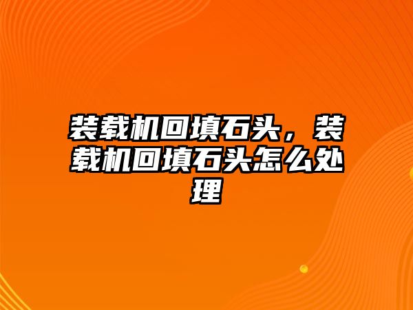 裝載機回填石頭，裝載機回填石頭怎么處理