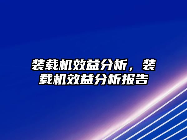 裝載機效益分析，裝載機效益分析報告