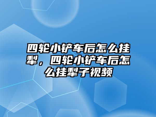 四輪小鏟車后怎么掛犁，四輪小鏟車后怎么掛犁子視頻