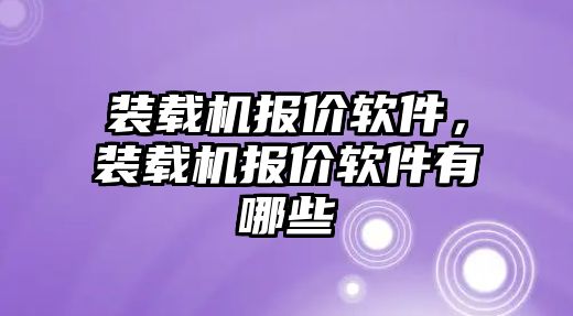 裝載機報價軟件，裝載機報價軟件有哪些