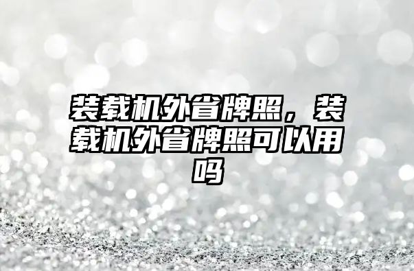 裝載機外省牌照，裝載機外省牌照可以用嗎