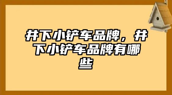 井下小鏟車品牌，井下小鏟車品牌有哪些