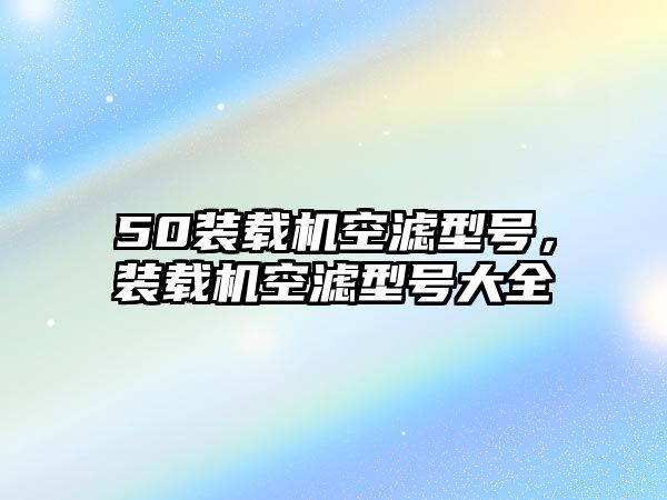 50裝載機空濾型號，裝載機空濾型號大全