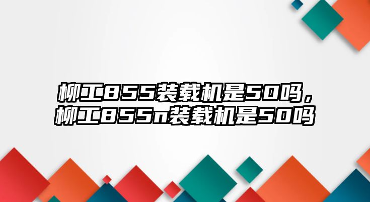 柳工855裝載機是50嗎，柳工855n裝載機是50嗎