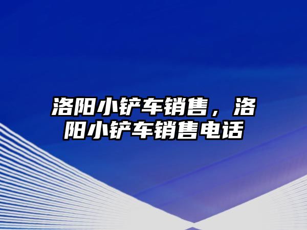 洛陽小鏟車銷售，洛陽小鏟車銷售電話