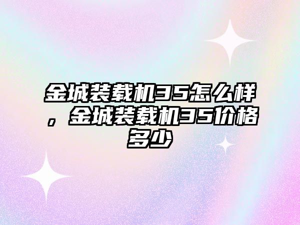 金城裝載機35怎么樣，金城裝載機35價格多少