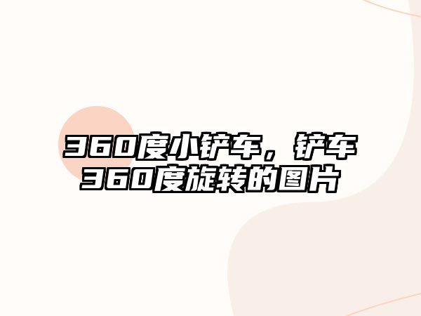 360度小鏟車，鏟車360度旋轉的圖片