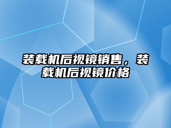 裝載機后視鏡銷售，裝載機后視鏡價格