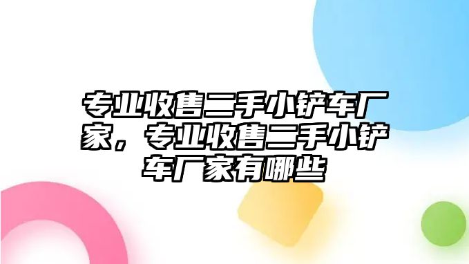 專業收售二手小鏟車廠家，專業收售二手小鏟車廠家有哪些