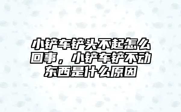 小鏟車鏟頭不起怎么回事，小鏟車鏟不動東西是什么原因